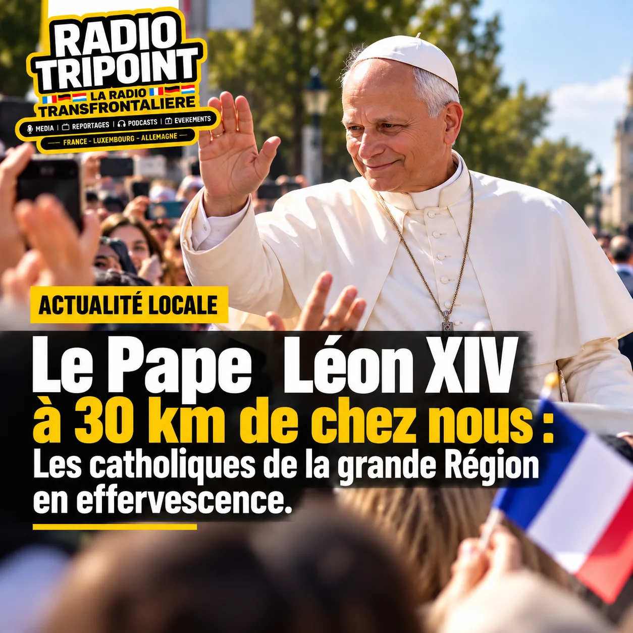 Visuel « Le pape Léon XIV à 30 km de chez nous » : un pape en habit blanc salue une foule qui brandit des téléphones.